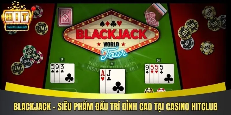 Blackjack - Siêu phẩm đấu trí đỉnh cao tại casino Hitclub