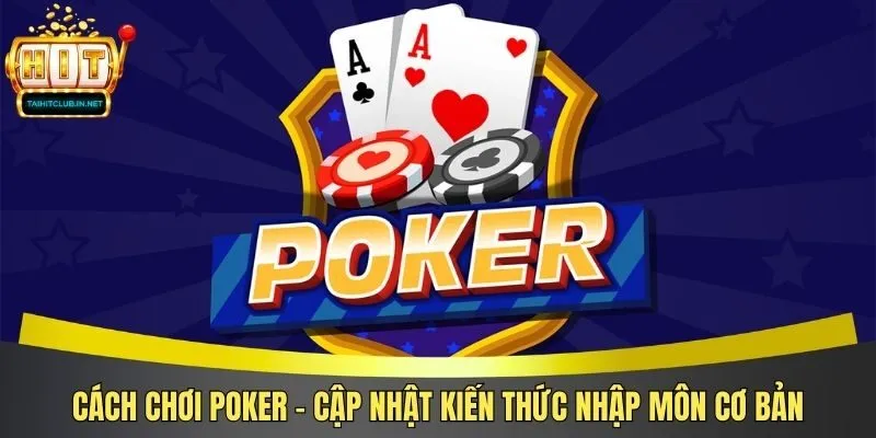 Cách Chơi Poker – Cập Nhật Kiến Thức Nhập Môn Cơ Bản