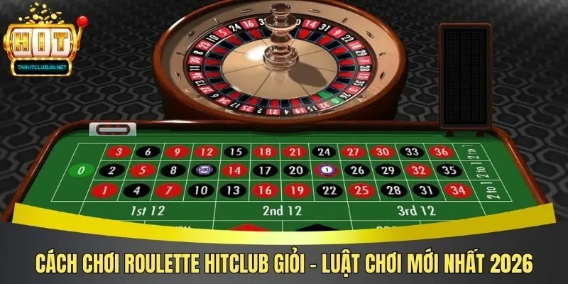 Cách Chơi Roulette Hitclub Giỏi – Luật Chơi Mới Nhất 2026