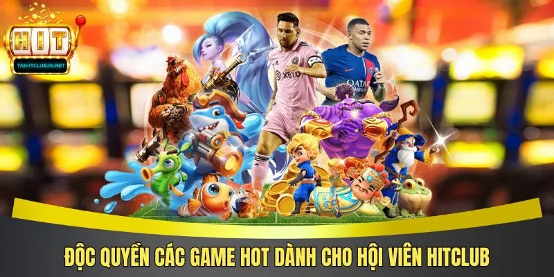 Độc quyền các game hot dành cho hội viên Hitclub