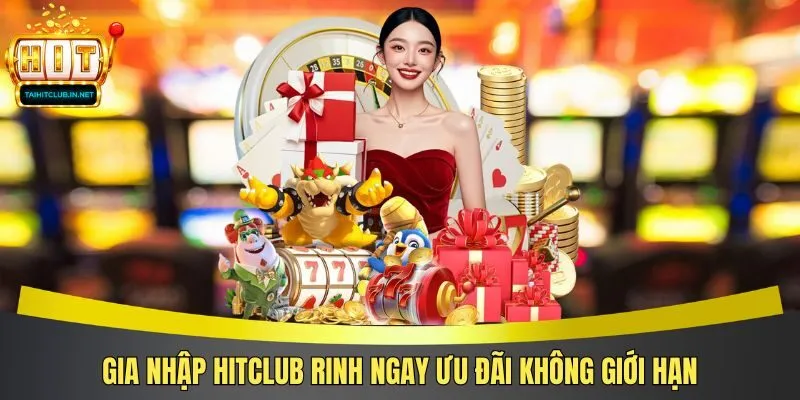Gia nhập Hitclub rinh ngay ưu đãi không giới hạn