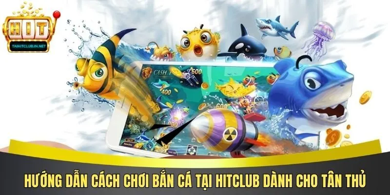 Hướng Dẫn Cách Chơi Bắn Cá Tại Hitclub Dành Cho Tân Thủ