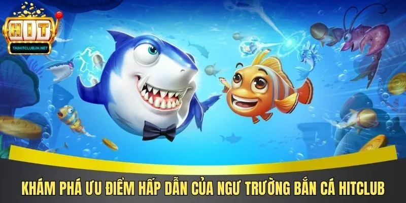 Khám phá ưu điểm hấp dẫn của ngư trường bắn cá Hitclub