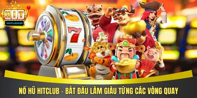 Nổ hũ Hitclub - Bắt đầu làm giàu từng các vòng quay