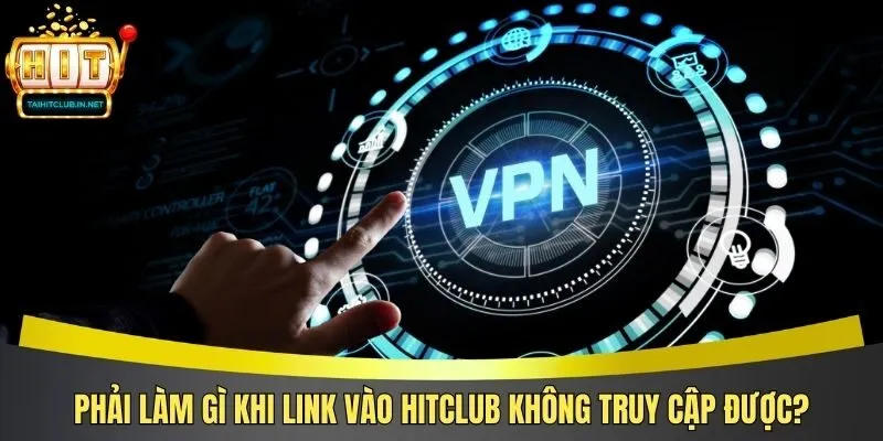 Phải làm gì khi link vào Hitclub không truy cập được?