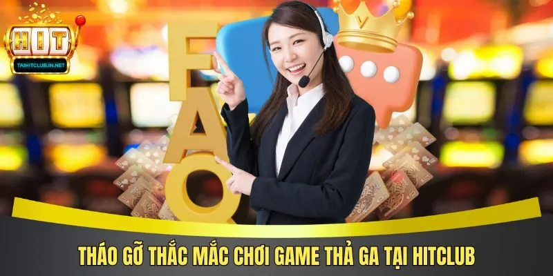 Tháo gỡ thắc mắc chơi game thả ga tại Hitclub