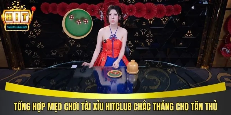 Tổng Hợp Mẹo Chơi Tài Xỉu Hitclub Chắc Thắng Cho Tân Thủ