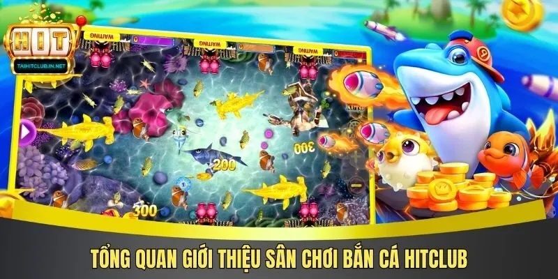 Tổng quan giới thiệu sân chơi bắn cá Hitclub
