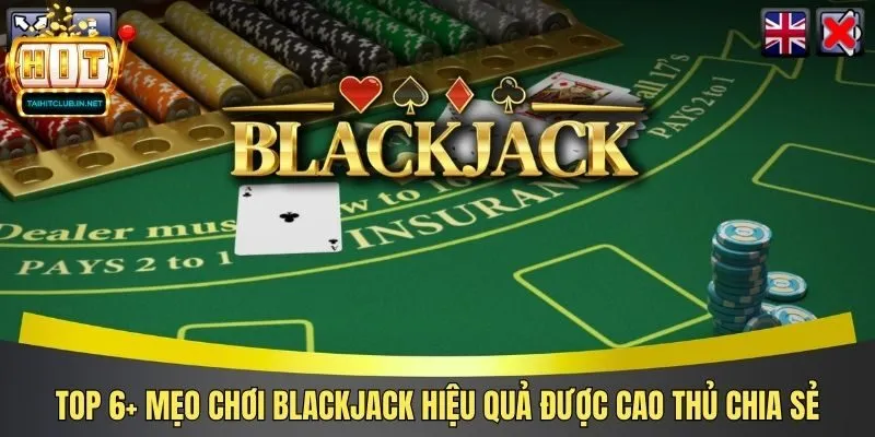 Top 6+ Mẹo Chơi Blackjack Hiệu Quả Được Cao Thủ Chia Sẻ