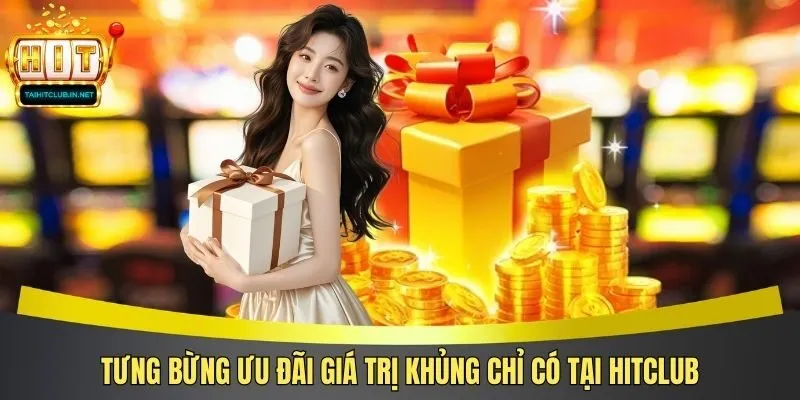Tưng bừng ưu đãi giá trị khủng chỉ có tại Hitclub